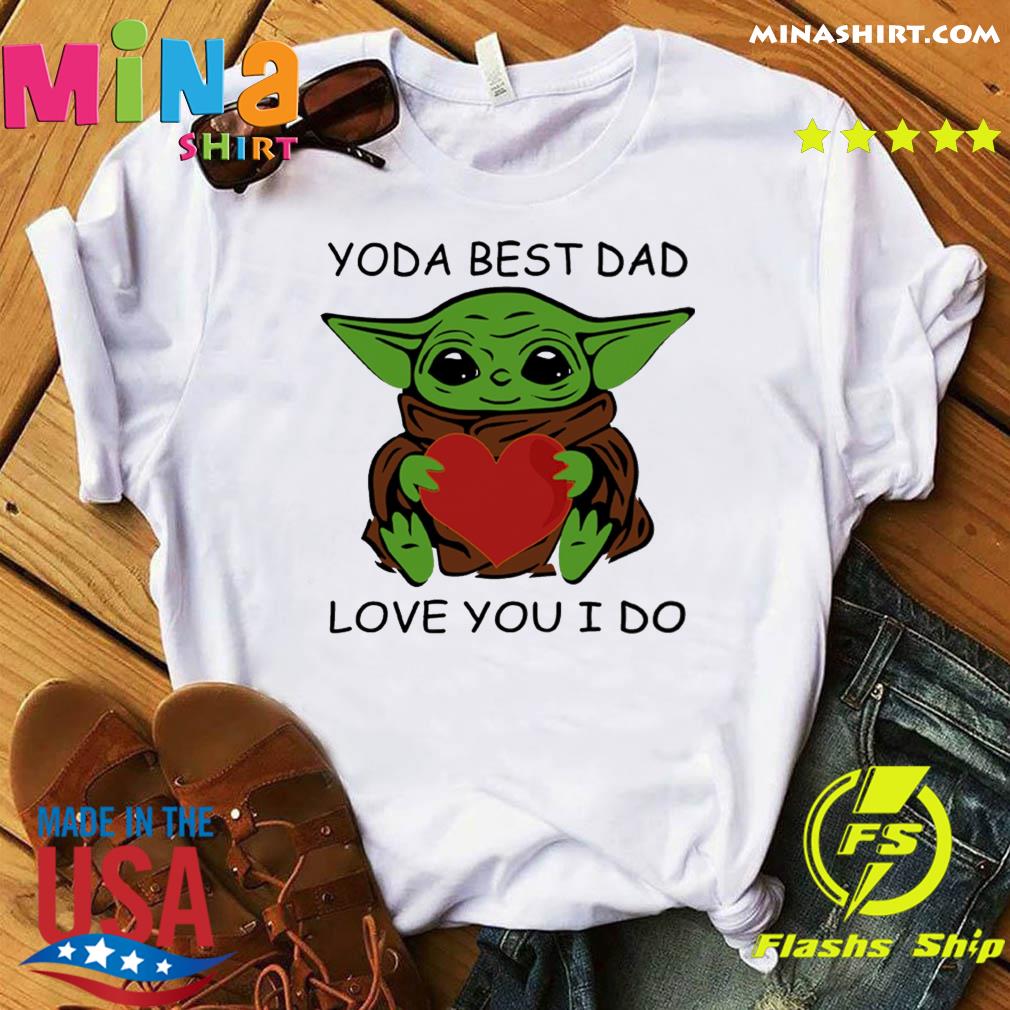 Star Wars Baby Yoda Hug Heart With Yoda Best Dad Love You I Do Happy Father S Day 21 Shirt Hoodie Sweater Long Sleeve And Tank Top